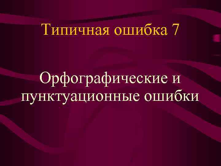 Типичная ошибка 7 Орфографические и пунктуационные ошибки 