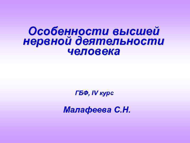 Особенности высшей нервной деятельности человека ГБФ, IV курс Малафеева С. Н. 