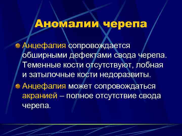 Аномалии черепа Анцефалия сопровождается обширными дефектами свода черепа. Теменные кости отсутствуют, лобная и затылочные