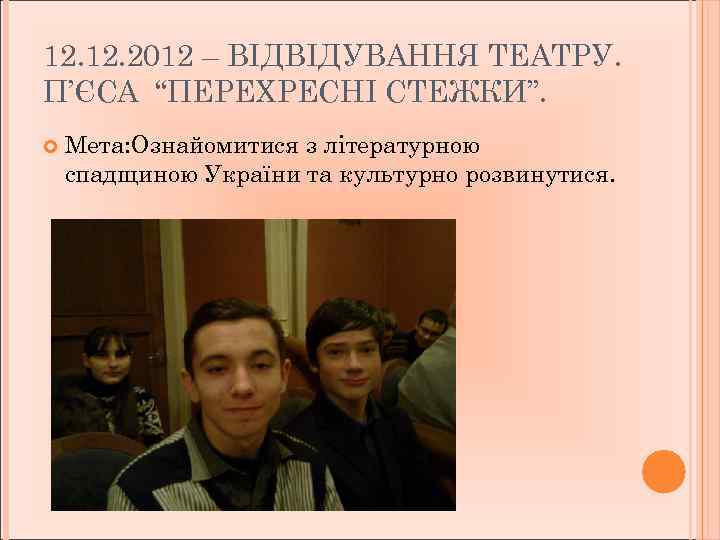 12. 2012 – ВІДВІДУВАННЯ ТЕАТРУ. П’ЄСА “ПЕРЕХРЕСНІ СТЕЖКИ”. Мета: Ознайомитися з літературною спадщиною України