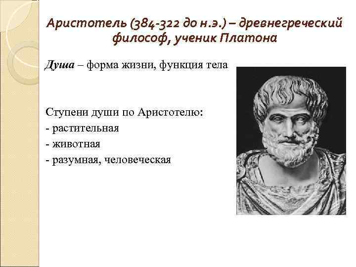 Аристотель (384 -322 до н. э. ) – древнегреческий философ, ученик Платона Душа –