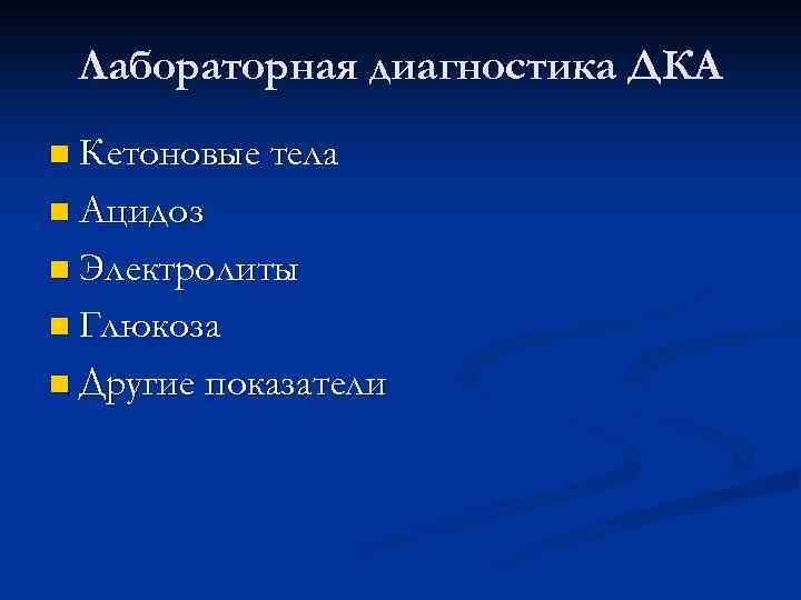Лабораторная диагностика ДКА n Кетоновые тела n Ацидоз n Электролиты n Глюкоза n Другие