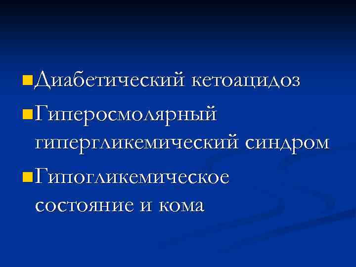n Диабетический кетоацидоз n Гиперосмолярный гипергликемический синдром n Гипогликемическое состояние и кома 