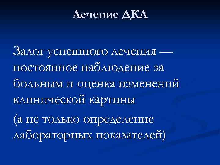 Лечение ДКА Залог успешного лечения — постоянное наблюдение за больным и оценка изменений клинической