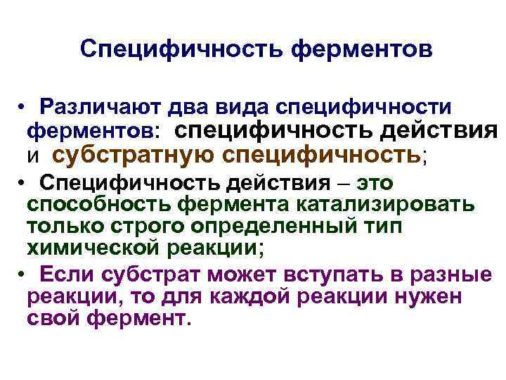 Специфичность ферментов • Различают два вида специфичности ферментов: специфичность действия и субстратную специфичность; •