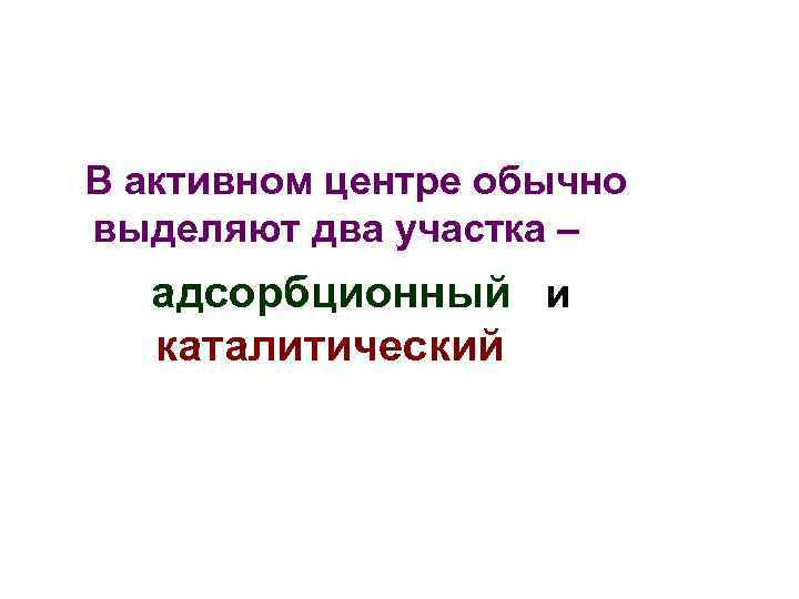 В активном центре обычно выделяют два участка – адсорбционный и каталитический 