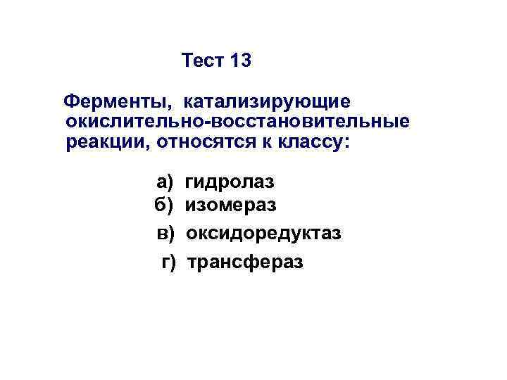 Тест 13 Ферменты, катализирующие окислительно-восстановительные реакции, относятся к классу: а) б) в) г) гидролаз