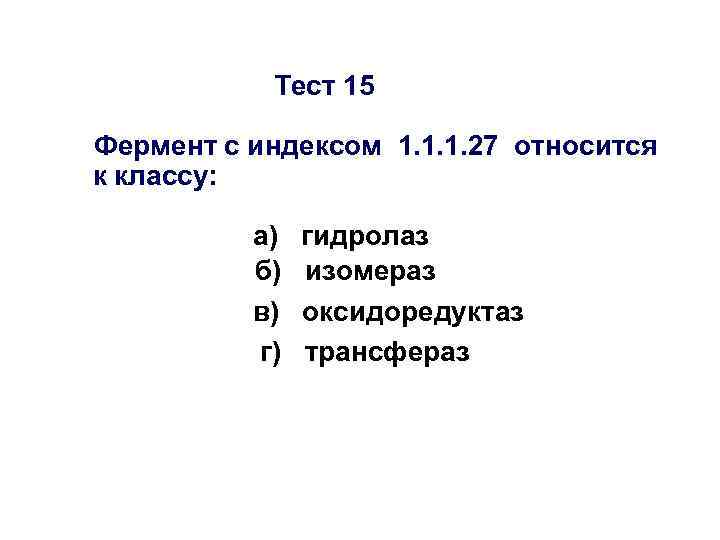 Тест 15 Фермент с индексом 1. 1. 1. 27 относится к классу: а) б)