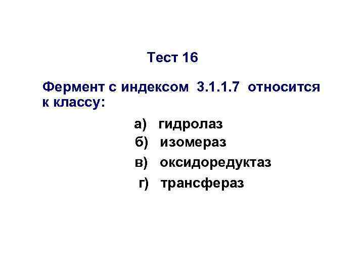 Тест 16 Фермент с индексом 3. 1. 1. 7 относится к классу: а) б)