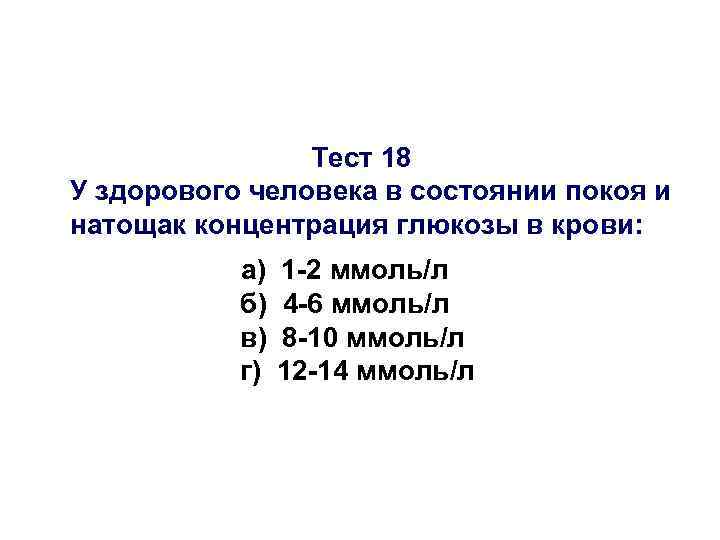 Тест 18 У здорового человека в состоянии покоя и натощак концентрация глюкозы в крови: