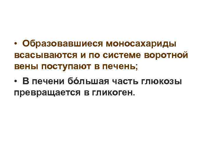  • Образовавшиеся моносахариды всасываются и по системе воротной вены поступают в печень; •