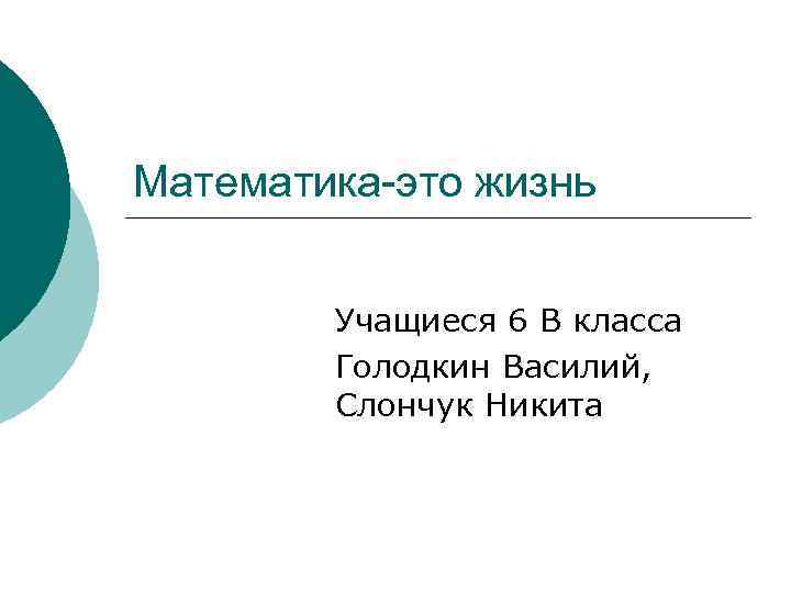 Математика-это жизнь Учащиеся 6 В класса Голодкин Василий, Слончук Никита 