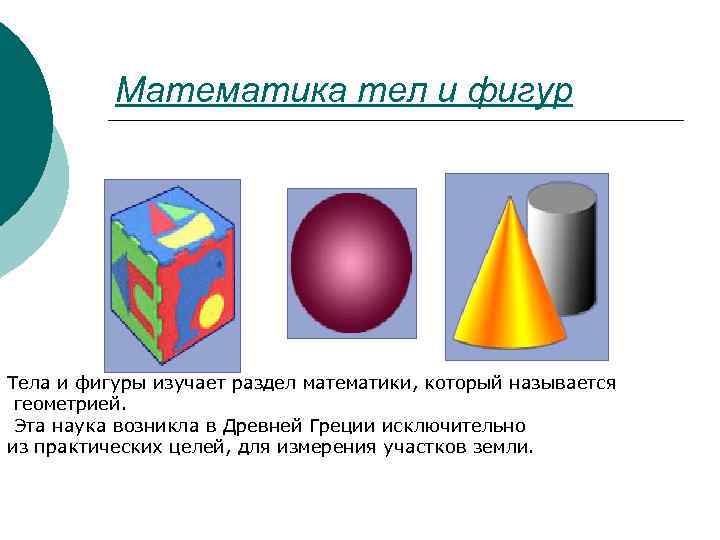 Математика тел и фигур Тела и фигуры изучает раздел математики, который называется геометрией. Эта
