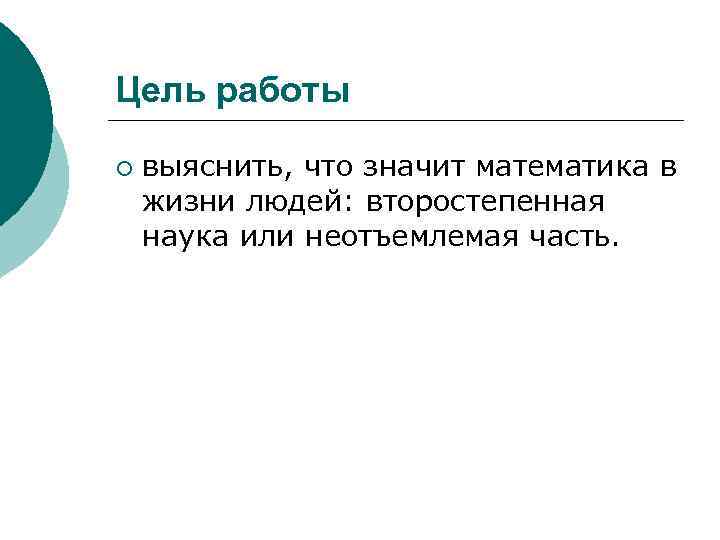 Цель работы ¡ выяснить, что значит математика в жизни людей: второстепенная наука или неотъемлемая