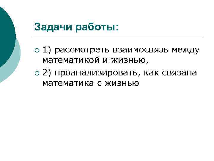 Задачи работы: 1) рассмотреть взаимосвязь между математикой и жизнью, ¡ 2) проанализировать, как связана