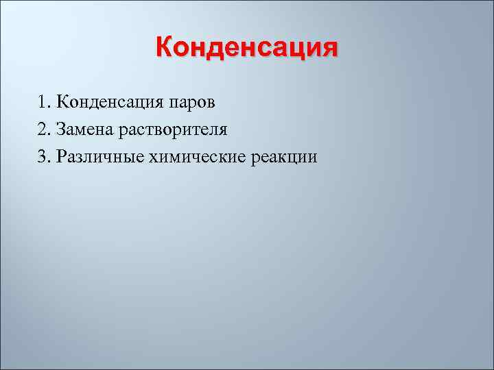 Конденсация 1. Конденсация паров 2. Замена растворителя 3. Различные химические реакции 