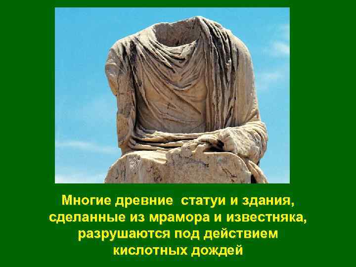 Многие древние статуи и здания, сделанные из мрамора и известняка, разрушаются под действием кислотных