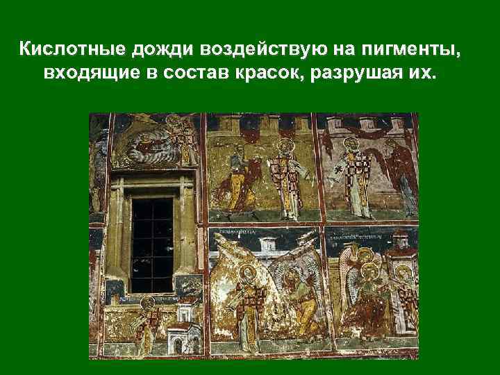 Кислотные дожди воздействую на пигменты, входящие в состав красок, разрушая их. 