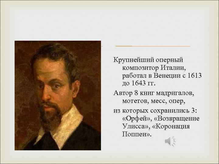 Крупнейший оперный композитор Италии, работал в Венеции с 1613 до 1643 гг. Автор 8