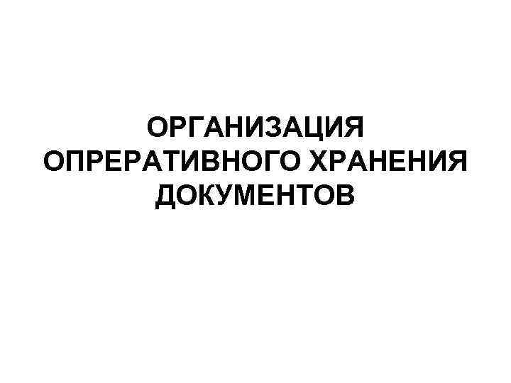 ОРГАНИЗАЦИЯ ОПРЕРАТИВНОГО ХРАНЕНИЯ ДОКУМЕНТОВ 