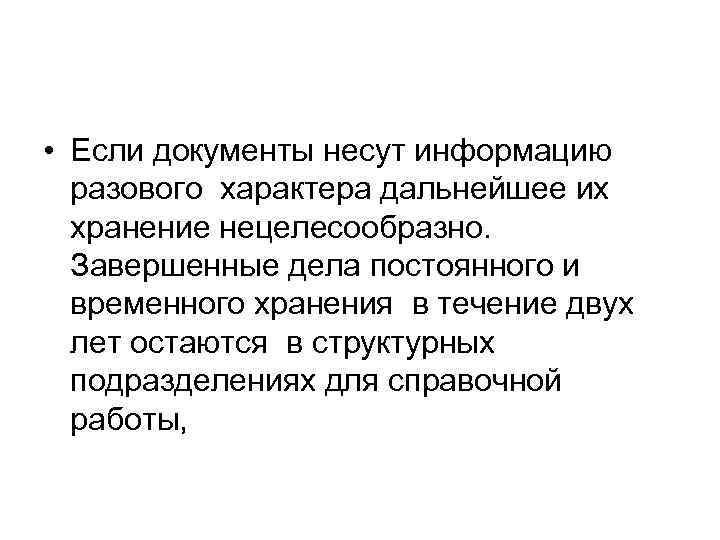  • Если документы несут информацию разового характера дальнейшее их хранение нецелесообразно. Завершенные дела
