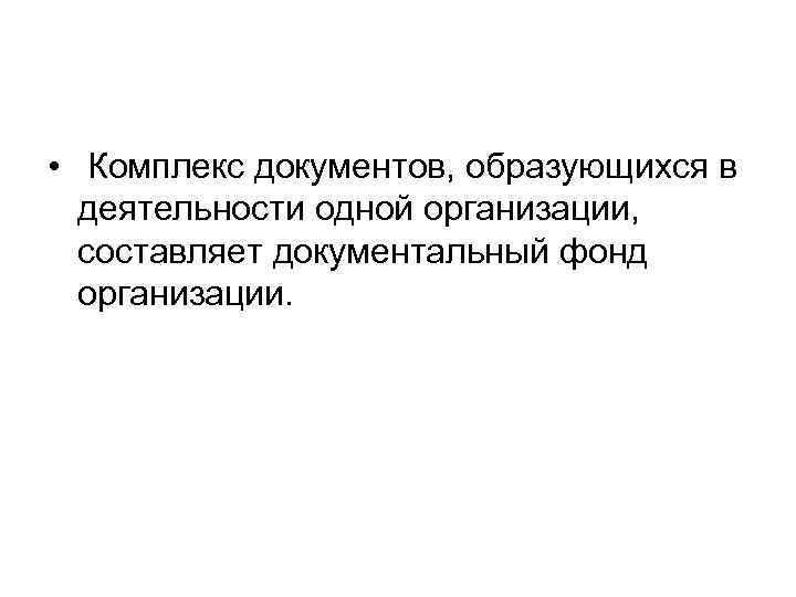  • Комплекс документов, образующихся в деятельности одной организации, составляет документальный фонд организации. 