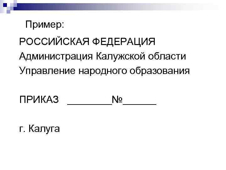  Пример: РОССИЙСКАЯ ФЕДЕРАЦИЯ Администрация Калужской области Управление народного образования ПРИКАЗ ____№______ г. Калуга