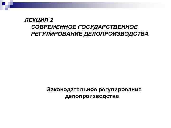 ЛЕКЦИЯ 2 СОВРЕМЕННОЕ ГОСУДАРСТВЕННОЕ РЕГУЛИРОВАНИЕ ДЕЛОПРОИЗВОДСТВА Законодательное регулирование делопроизводства 