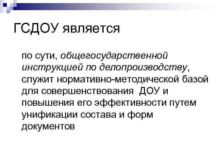 ГСДОУ является по сути, общегосударственной инструкцией по делопроизводству, служит нормативно-методической базой для совершенствования ДОУ