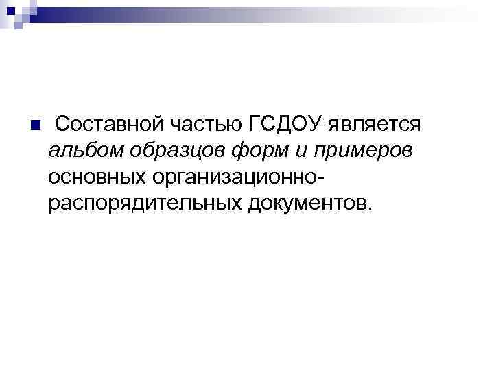 n Составной частью ГСДОУ является альбом образцов форм и примеров основных организационнораспорядительных документов. 