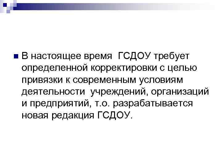 n В настоящее время ГСДОУ требует определенной корректировки с целью привязки к современным условиям