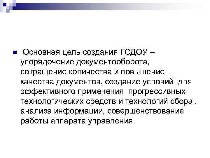 n Основная цель создания ГСДОУ – упорядочение документооборота, сокращение количества и повышение качества документов,