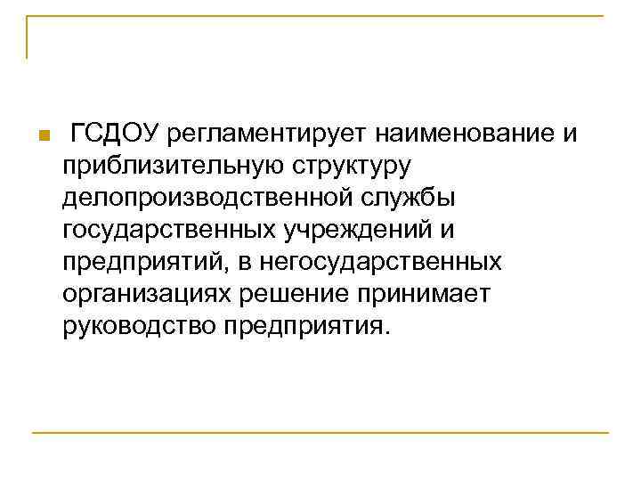 n ГСДОУ регламентирует наименование и приблизительную структуру делопроизводственной службы государственных учреждений и предприятий, в