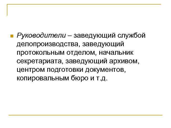 n Руководители – заведующий службой делопроизводства, заведующий протокольным отделом, начальник секретариата, заведующий архивом, центром