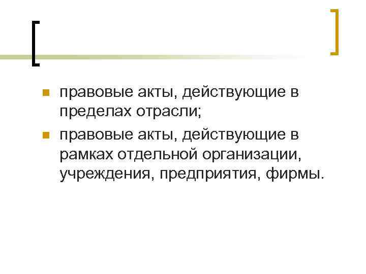 n n правовые акты, действующие в пределах отрасли; правовые акты, действующие в рамках отдельной n n правовые акты, действующие в пределах отрасли; правовые акты, действующие в рамках отдельной