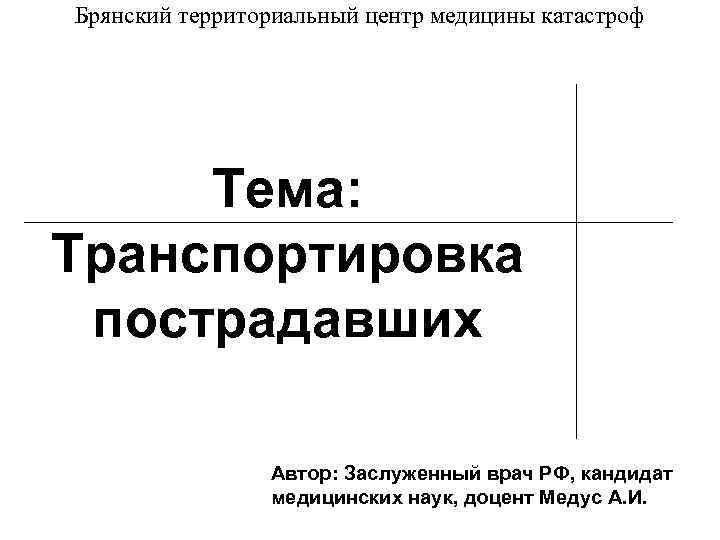 Брянский территориальный центр медицины катастроф Тема: Транспортировка пострадавших Автор: Заслуженный врач РФ, кандидат медицинских