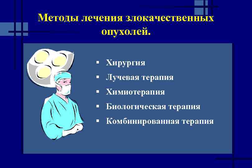 Методы лечения злокачественных опухолей. § Хирургия § Лучевая терапия § Химиотерапия § Биологическая терапия
