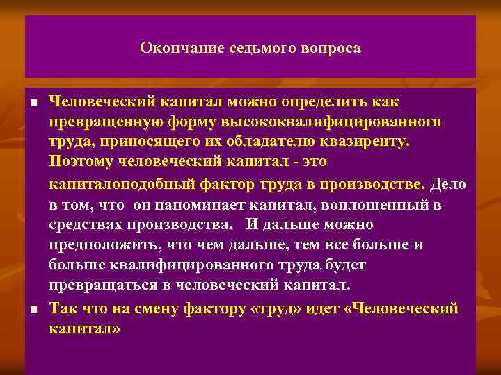 Окончание седьмого вопроса n n Человеческий капитал можно определить как превращенную форму высококвалифицированного труда,