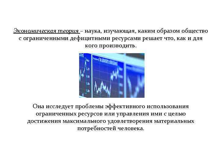 Экономическая теория – наука, изучающая, каким образом общество с ограниченными дефицитными ресурсами решает что,
