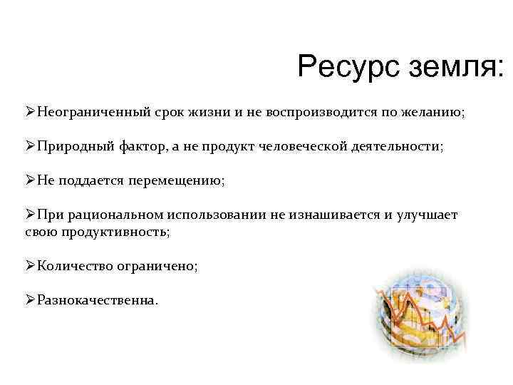 Ресурс земля: ØНеограниченный срок жизни и не воспроизводится по желанию; ØПриродный фактор, а не