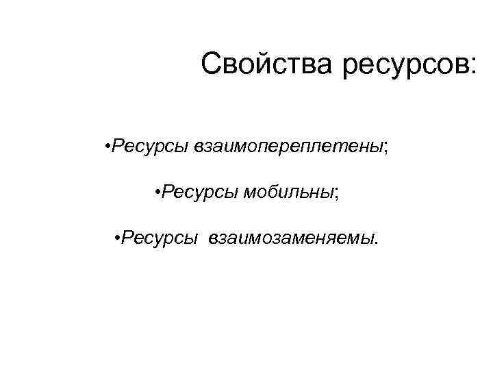 Свойства ресурсов: • Ресурсы взаимопереплетены; • Ресурсы мобильны; • Ресурсы взаимозаменяемы. 