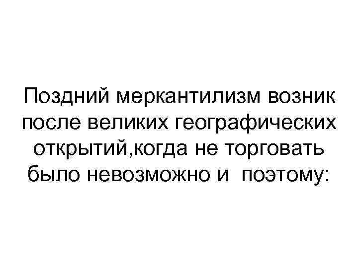 Поздний меркантилизм возник после великих географических открытий, когда не торговать было невозможно и поэтому: