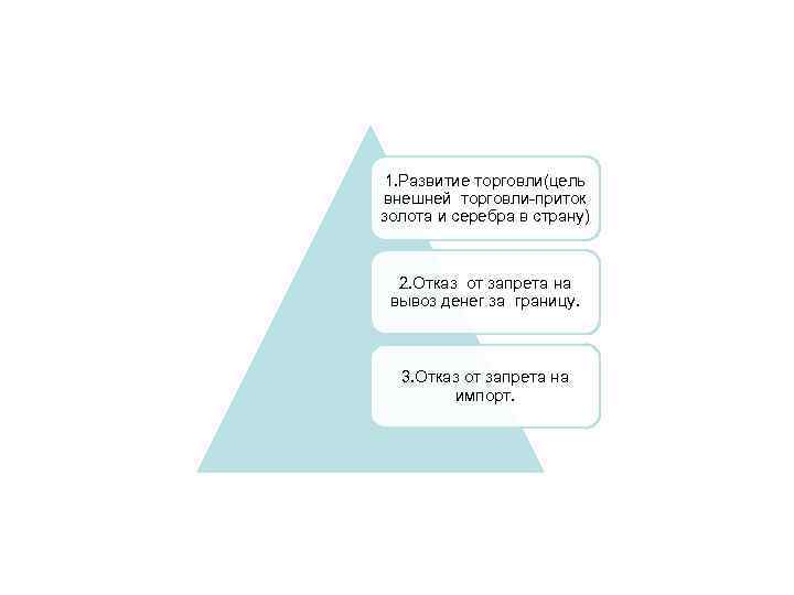 1. Развитие торговли(цель внешней торговли-приток золота и серебра в страну) 2. Отказ от запрета