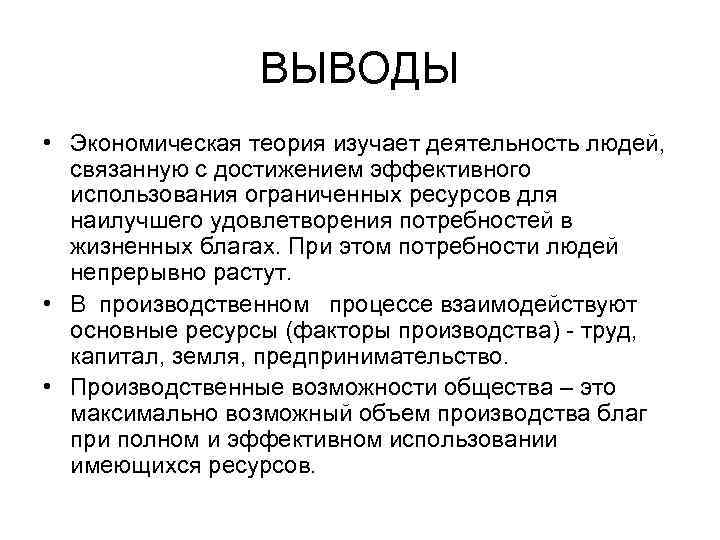 ВЫВОДЫ • Экономическая теория изучает деятельность людей, связанную с достижением эффективного использования ограниченных ресурсов