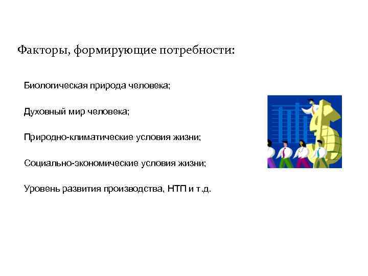 Факторы, формирующие потребности: Биологическая природа человека; Духовный мир человека; Природно-климатические условия жизни; Социально-экономические условия