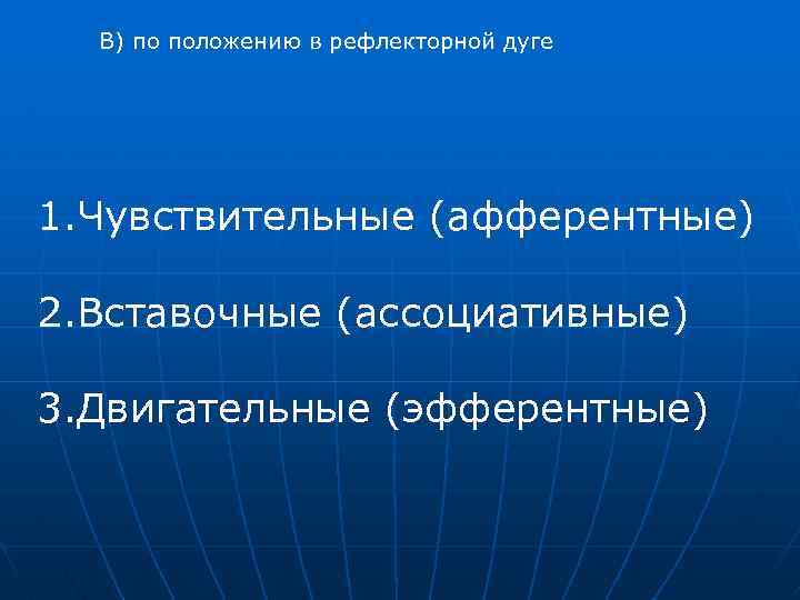 В) по положению в рефлекторной дуге 1. Чувствительные (афферентные) 2. Вставочные (ассоциативные) 3. Двигательные