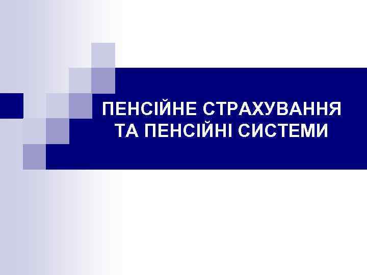 ПЕНСІЙНЕ СТРАХУВАННЯ ТА ПЕНСІЙНІ СИСТЕМИ 