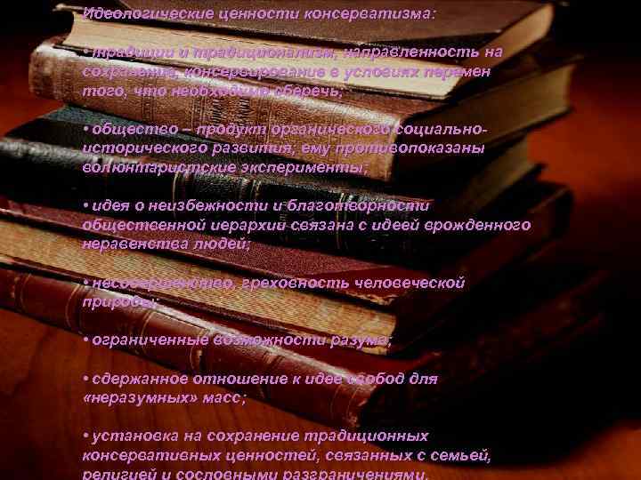 Идеологические ценности консерватизма: • традиции и традиционализм, направленность на сохранение, консервирование в условиях перемен
