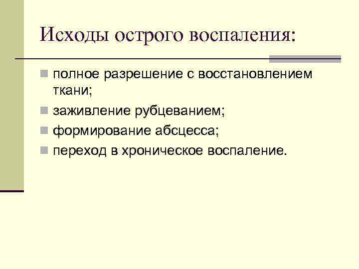 Исходы острого воспаления: n полное разрешение с восстановлением ткани; n заживление рубцеванием; n формирование