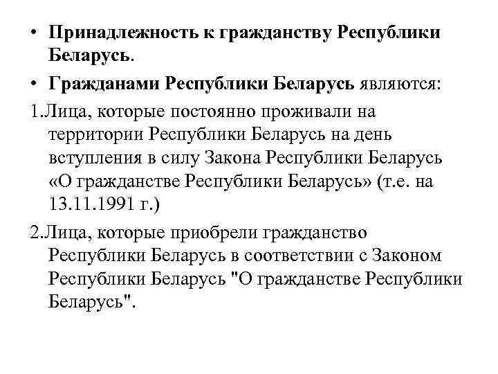  • Принадлежность к гражданству Республики Беларусь. • Гражданами Республики Беларусь являются: 1. Лица,